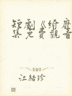 短剧《绮靡》全集免费观看