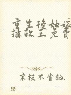 重生后她嫁给了摄政王免费阅读