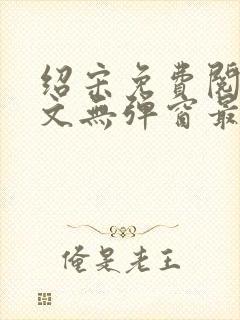 绍宋免费阅读全文无弹窗最新章节列表