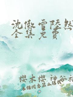 沈傲雪陆然短剧全集免费