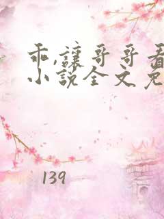 乖,让哥哥看看小说全文免费阅读无弹窗