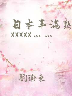 日本丰满熟妇色xxxxx……
