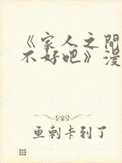 《家人之间这样不好吧》漫画免费阅