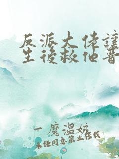 反派大佬让我重生后救他晋江