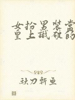 女扮男装当官被皇上识破的小说