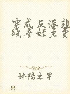 穿成反派亲妈在线养娃免费