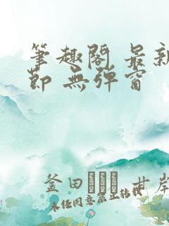 笔趣阁 最新章节 无弹窗