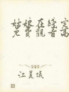 姑娘在线完整版免费观看高清