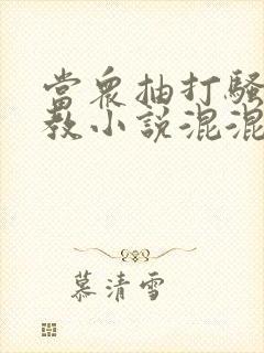 当众抽打骚b调教小说混混打校花