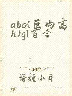 abo(巨肉高h)gl百合