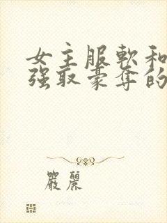 女主服软和男主强取豪夺的小说