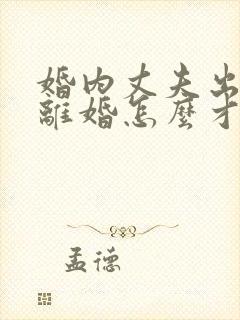 婚内丈夫出轨要离婚怎么才能挽回