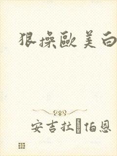 狠操欧美白虎逼