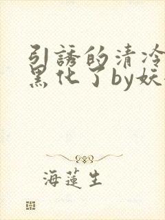 引诱的清冷男主黑化了by妖妃兮