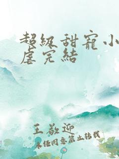 超级甜宠小说无虐完结