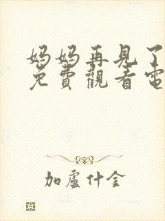 妈妈再见了全集免费观看电视剧