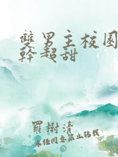 双男主校园文高干超甜