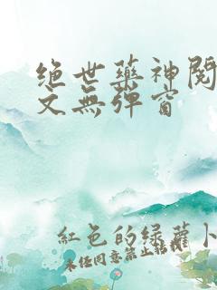 绝世药神阅读全文无弹窗