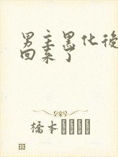 男主黑化后我穿回来了