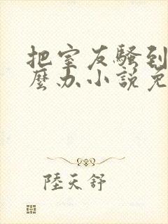 把室友骚到了怎么办小说免费阅读无弹窗