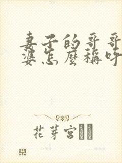 妻子的哥哥的老婆怎么称呼