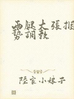 两腿大张捆绑玉势调教