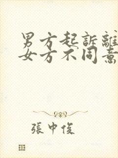 男方起诉离婚但女方不同意怎么办