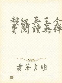 超级兵王全文免费阅读无弹窗