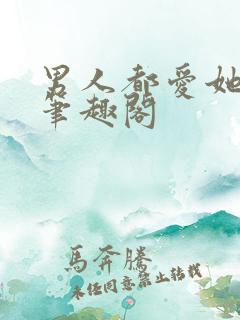 男人都爱她阮樱笔趣阁