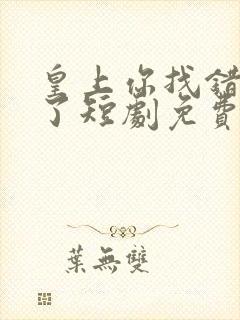 皇上你找错娘娘了短剧免费观看