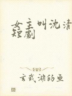 女主叫沈清梨的短剧