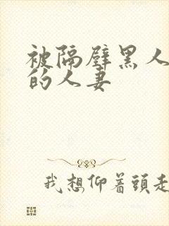 被隔壁黑人侵犯的人妻