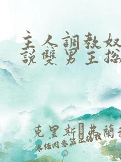 主人调教奴隶小说双男主总攻