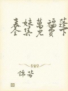 表妹万福蓬莱客全集免费下载