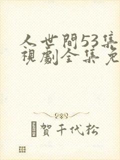 人世间53集电视剧全集免费观看
