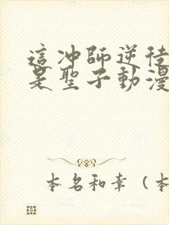 这冲师逆徒才不是圣子动漫免费观看