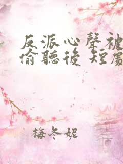 反派心声被女主偷听后 短剧