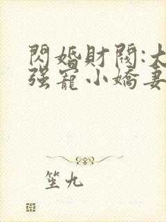 闪婚财阀:大叔强宠小娇妻 完结