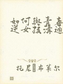 如何与青春期叛逆女孩沟通