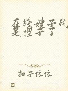 在线嫂子我真不是傻子了