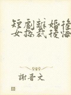 短剧离婚后高冷女总裁后悔了