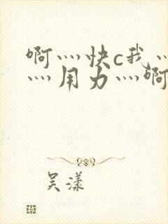 啊灬快c我灬啊灬用力灬啊灬小说