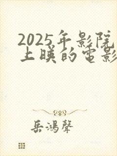 2025年影院上映的电影有哪些