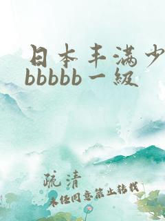 日本丰满少妇bbbbbb一级