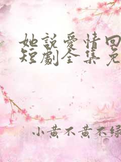 她说爱情回来过短剧全集免费观看