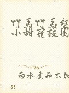 竹马竹马双男主小甜宠校园文推荐