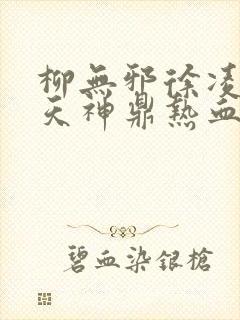 柳无邪徐凌雪吞天神鼎热血