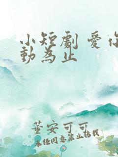 小短剧 爱你心动为止