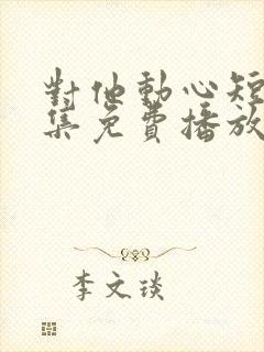 对他动心短剧全集免费播放