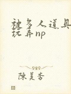 被多人道具调教玩弄np